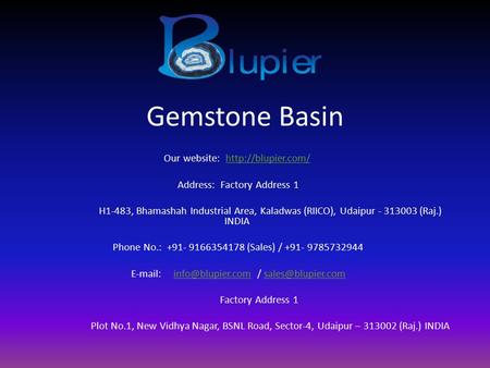 Gemstone Basin Our website:  Address: Factory Address 1 H1-483, Bhamashah Industrial Area, Kaladwas (RIICO), Udaipur.