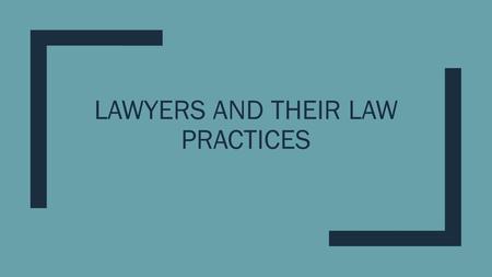 LAWYERS AND THEIR LAW PRACTICES. Lawyer ■What is Lawyers? ■Someone is who argue points of law for the client Litigator. ■When do you NEED a lawyer? ■Many.