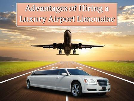 Advantages of Hiring a Luxury Airport Limousine