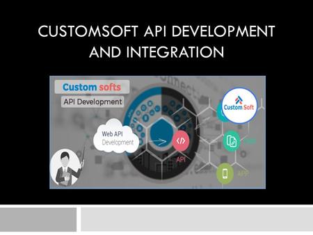 CUSTOMSOFT API DEVELOPMENT AND INTEGRATION. CustomSoft API Development and Integration CustomSoft team is expert in web and mobile application development.