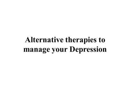 Alternative therapies to manage your Depression. In case you do no longer want to manage your depression using drug therapy, there are some of other alternatives.