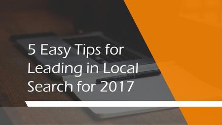 5 Easy Tips for Leading in Local Search for 2017.