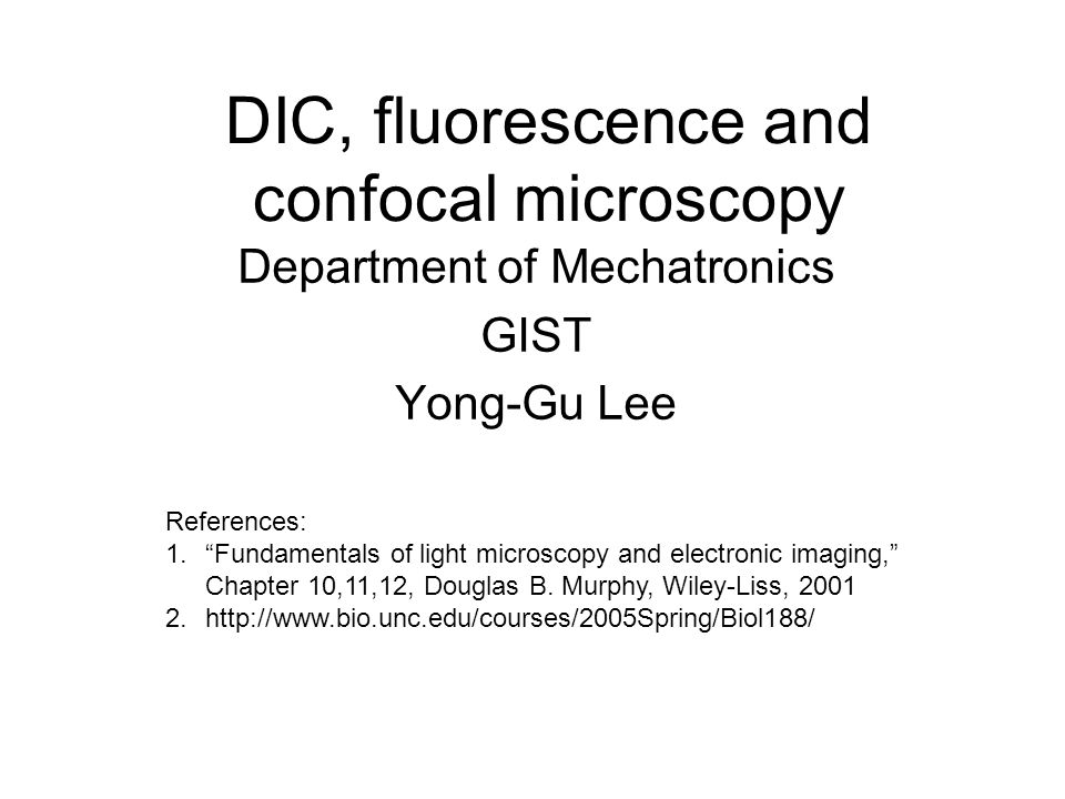 DIC, fluorescence and confocal microscopy Department of Mechatronics GIST Lee References: 1.“Fundamentals of light microscopy and electronic imaging,” - ppt