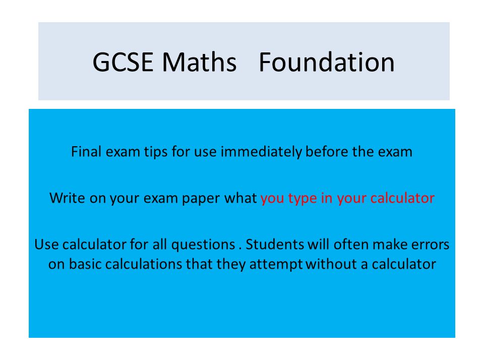 Gcse Maths Foundation Final Exam Tips For Use Immediately Before The Exam Write On Your Exam Paper What You Type In Your Calculator Use Calculator For Ppt Video Online Download