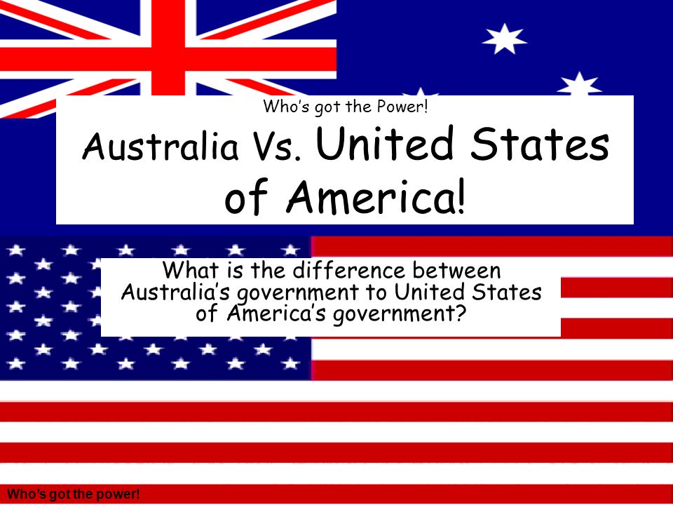 Who's the Power! Australia Vs. United States of America! What is the between Australia's government to United States of America's government? - ppt download
