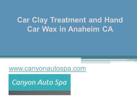 Car Clay Treatment and Hand Car Wax in Anaheim CA - www.canyonautospa.com
