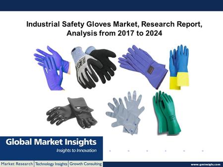 © 2016 Global Market Insights. All Rights Reserved  Industrial Safety Gloves Market, Research Report, Analysis from 2017 to 2024.