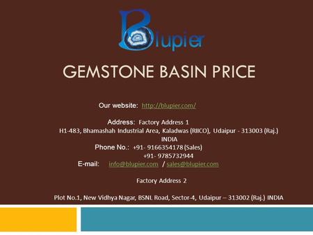 GEMSTONE BASIN PRICE Our website:   Address: Factory Address 1 H1-483, Bhamashah Industrial Area, Kaladwas (RIICO),