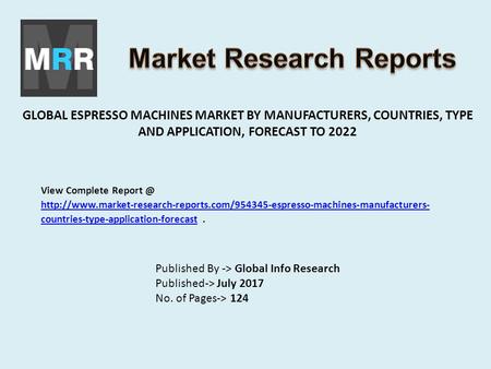 GLOBAL ESPRESSO MACHINES MARKET BY MANUFACTURERS, COUNTRIES, TYPE AND APPLICATION, FORECAST TO 2022 Published By -> Global Info Research Published-> July.
