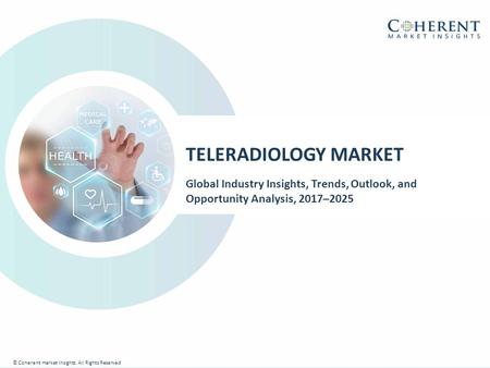 © Coherent market Insights. All Rights Reserved TELERADIOLOGY MARKET Global Industry Insights, Trends, Outlook, and Opportunity Analysis, 2017–2025 © Coherent.