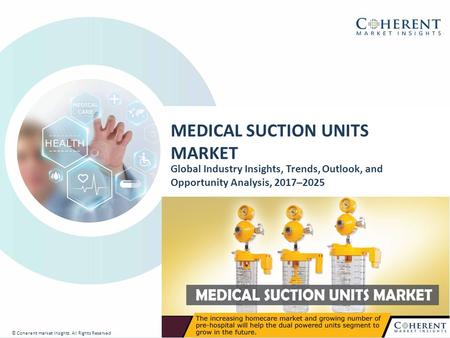 © Coherent market Insights. All Rights Reserved MEDICAL SUCTION UNITS MARKET Global Industry Insights, Trends, Outlook, and Opportunity Analysis, 2017–2025.