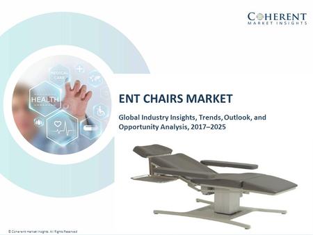 © Coherent market Insights. All Rights Reserved ENT CHAIRS MARKET Global Industry Insights, Trends, Outlook, and Opportunity Analysis, 2017–2025 © Coherent.