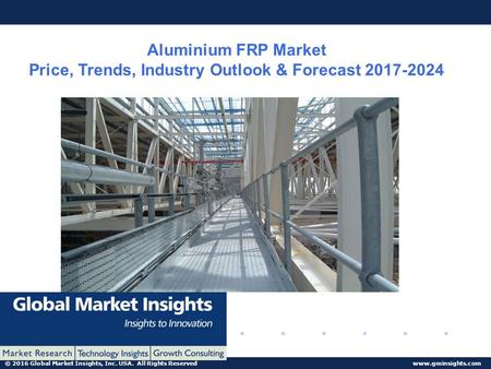 © 2016 Global Market Insights, Inc. USA. All Rights Reserved  Aluminium FRP Market Price, Trends, Industry Outlook & Forecast