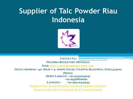 Supplier of Talc Powder Riau Indonesia C ONTACT U S : P RATIBHA R EFRACTORY M INERALS : W EB : HTTP :// PRATIBHAREFRACTORY. COM / HTTP :// PRATIBHAREFRACTORY.