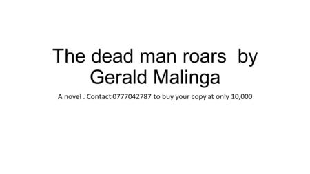 The dead man roars by Gerald Malinga A novel. Contact to buy your copy at only 10,000.