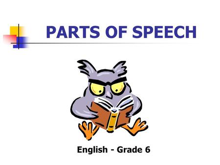 PARTS OF SPEECH English - Grade 6 NOUN - A word that names a person, a place, a thing, or an idea. Proper nouns name a particular person, place, thing.