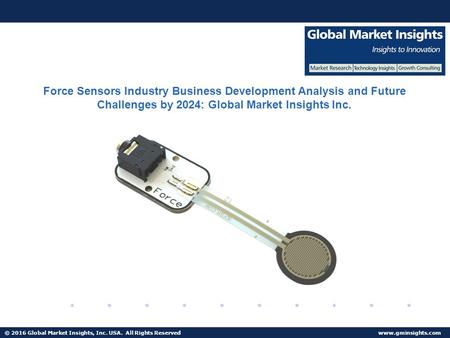 © 2016 Global Market Insights, Inc. USA. All Rights Reserved  Force Sensors Industry Business Development Analysis and Future Challenges.