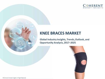 © Coherent market Insights. All Rights Reserved KNEE BRACES MARKET Global Industry Insights, Trends, Outlook, and Opportunity Analysis, 2017–2025 © Coherent.