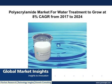 © 2016 Global Market Insights. All Rights Reserved  Polyacrylamide Market For Water Treatment to Grow at 8% CAGR from 2017 to 2024.