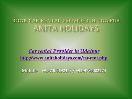  Car rental Provider in Udaipur is offered by Anita Holidays. We are taxi Rental Company in Udaipur, our aim to offer best taxi, car, traveler, bus,
