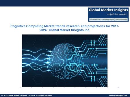 © 2016 Global Market Insights, Inc. USA. All Rights Reserved  Cognitive Computing Market trends research and projections for :
