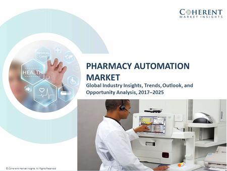 © Coherent market Insights. All Rights Reserved PHARMACY AUTOMATION MARKET Global Industry Insights, Trends, Outlook, and Opportunity Analysis, 2017–2025.