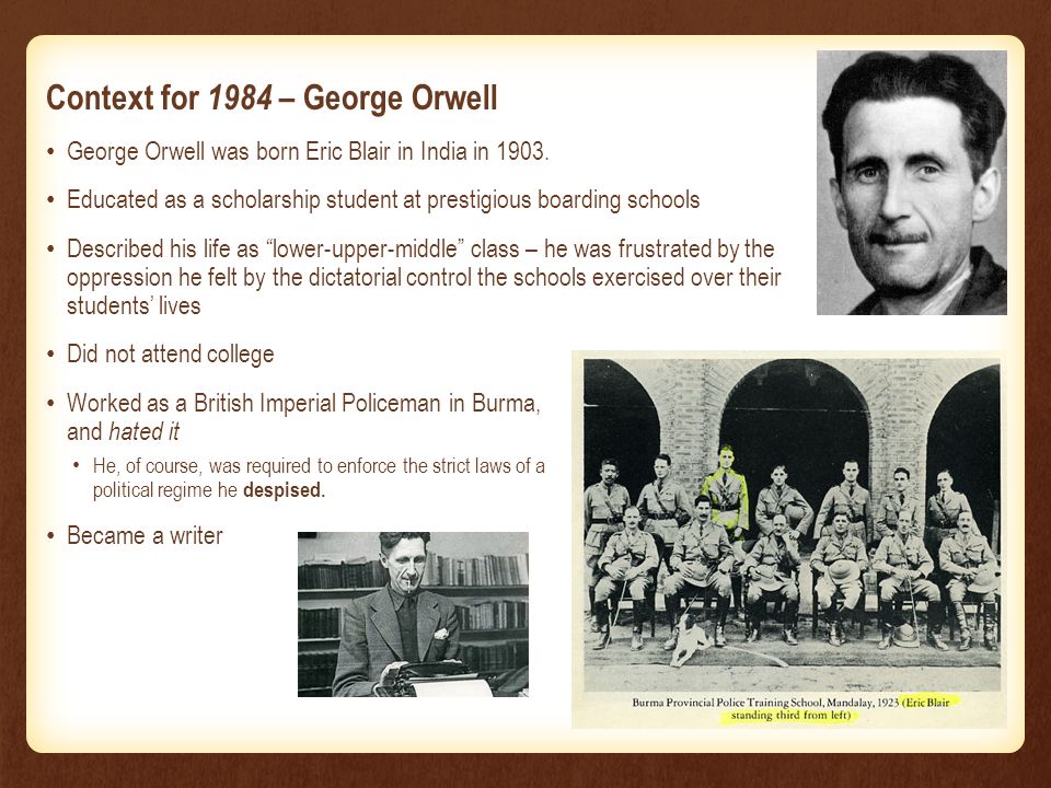 Context for 1984 – George Orwell George Orwell was born Eric Blair in India in Educated as a scholarship student at prestigious boarding schools. - ppt download
