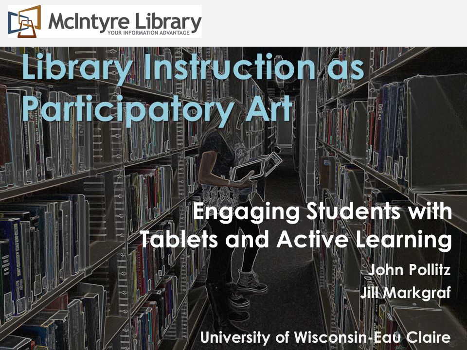 Engaging Students with Tablets and Active Learning John Pollitz Jill  Markgraf University of Wisconsin-Eau Claire Library Instruction as  Participatory Art. - ppt download