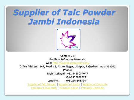 Supplier of Talc Powder Jambi Indonesia Contact Us: Pratibha Refractory Minerals: Web:  Office.