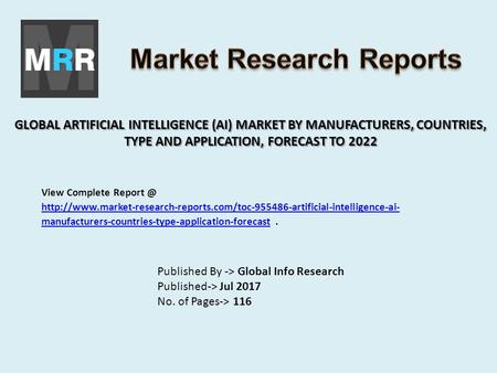 GLOBAL ARTIFICIAL INTELLIGENCE (AI) MARKET BY MANUFACTURERS, COUNTRIES, TYPE AND APPLICATION, FORECAST TO 2022 Published By -> Global Info Research Published->