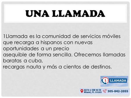 UNA LLAMADA 1Llamada es la comunidad de servicios móviles que recarga a hispanos con nuevas oportunidades a un precio asequible de forma sencilla. Ofrecemos.