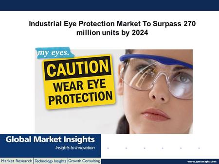 © 2016 Global Market Insights. All Rights Reserved  Industrial Eye Protection Market To Surpass 270 million units by 2024.