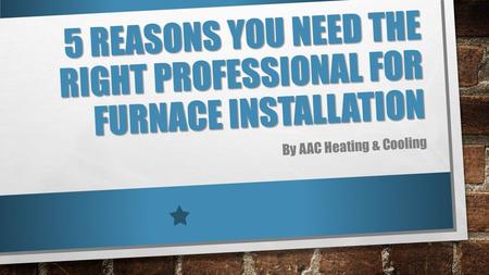 5 Reasons You Need the Right Professional for Furnace Installation