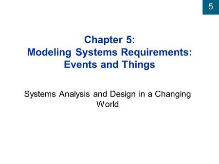 5 Chapter 5: Modeling Systems Requirements: Events and Things Systems Analysis and Design in a Changing World.