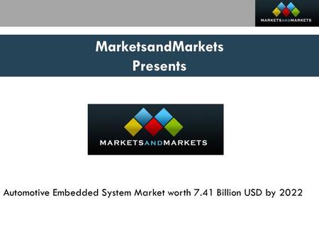 MarketsandMarkets Presents Automotive Embedded System Market worth 7.41 Billion USD by 2022.