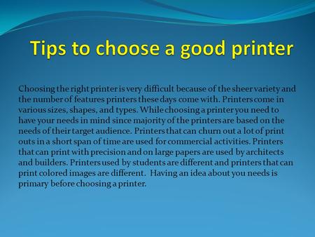 Choosing the right printer is very difficult because of the sheer variety and the number of features printers these days come with. Printers come in various.