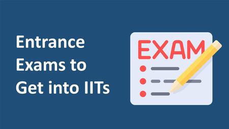 Entrance Exams to Get into IITs. INTRODUCTION Indian Institutes of Technology (IIT) is the dream Institution of almost every Indian aspiring Engineer.