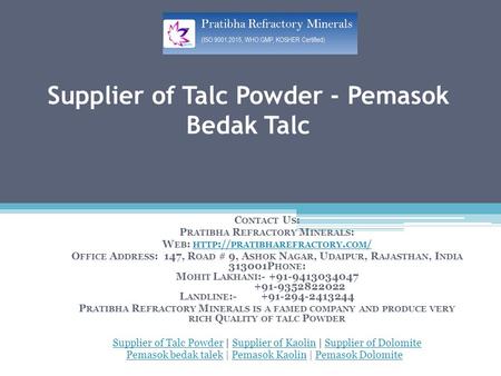 Supplier of Talc Powder - Pemasok Bedak Talc C ONTACT U S : P RATIBHA R EFRACTORY M INERALS : W EB : HTTP :// PRATIBHAREFRACTORY. COM / HTTP :// PRATIBHAREFRACTORY.