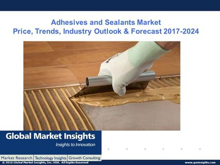 © 2016 Global Market Insights, Inc. USA. All Rights Reserved  Adhesives and Sealants Market Price, Trends, Industry Outlook & Forecast.