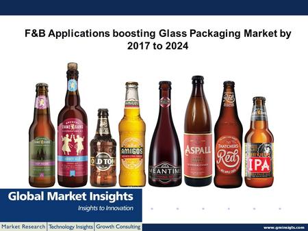 © 2016 Global Market Insights. All Rights Reserved  F&B Applications boosting Glass Packaging Market by 2017 to 2024.