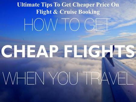 Ultimate Tips To Get Cheaper Price On Flight & Cruise Booking.