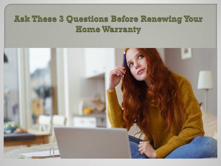  Ask these 3 questions before renewing your home warranty