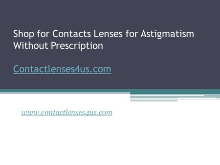 Shop for Contacts Lenses for Astigmatism Without Prescription Contactlenses4us.com Contactlenses4us.com