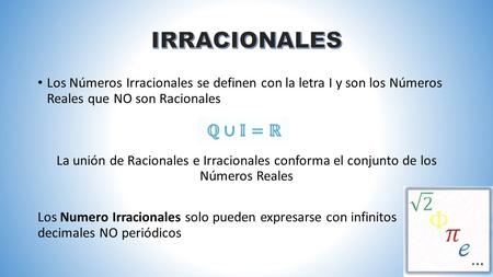 Los Números Irracionales se definen con la letra I y son los Números Reales que NO son Racionales La unión de Racionales e Irracionales conforma el conjunto.