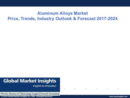 © 2016 Global Market Insights, Inc. USA. All Rights Reserved  Aluminum Alloys Market Price, Trends, Industry Outlook & Forecast