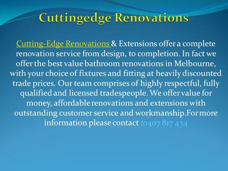 Cutting-Edge Renovations Cutting-Edge Renovations & Extensions offer a complete renovation service from design, to completion. In fact we offer the best.