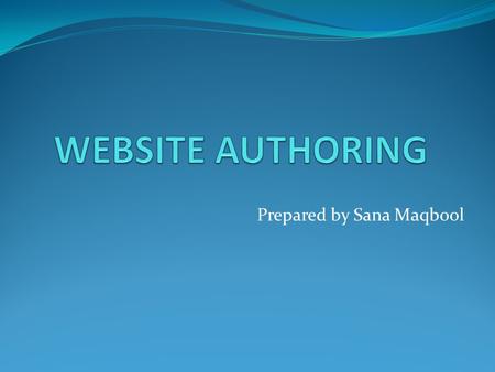 Prepared by Sana Maqbool. Objectives After completing this lesson, the you will be able to… Understand about web authoring Name and explain the uses of.