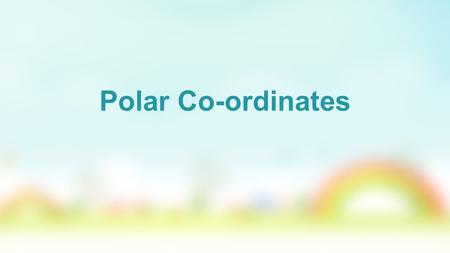 Polar Co-ordinates. A polar coordinate system, gives the co-ordinates of a point with reference to a point O and a half line or ray starting at the point.