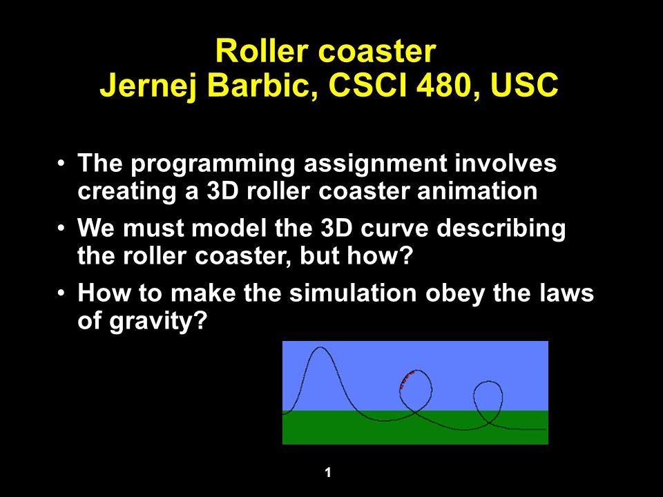 1 Roller coaster Jernej Barbic, CSCI 480, USC The programming assignment  involves creating a 3D roller coaster animation We must model the 3D curve  describing. - ppt download