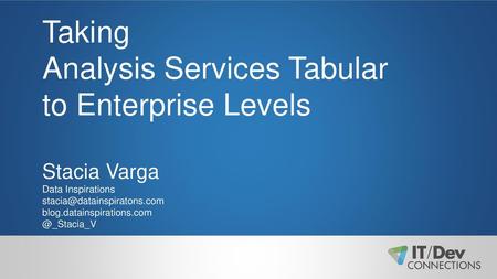 Taking Analysis Services Tabular to Enterprise Levels Stacia Varga Data Inspirations stacia@datainspiratons.com blog.datainspirations.com @_Stacia_V.
